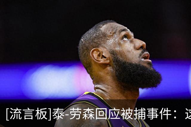 [流言板]泰-劳森回应被捕事件：这是严重种族歧视，在美国黑人太难了